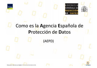 Como es la Agencia Española de 
Protección de Datos 
©Diapositivas elaboradas por Ucomur: D. Francisco José Hernández Carrillo. 
(AEPD) 
 