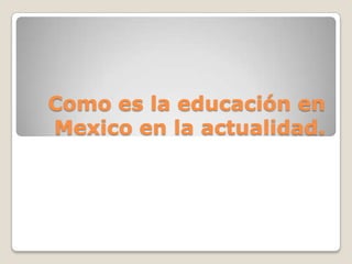 Como es la educación en Mexico en la actualidad. 