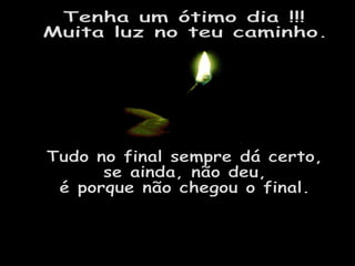 Tenha um ótimo dia !!! Muita luz no teu caminho. Tudo no final sempre dá certo, se ainda, não deu, é porque não chegou o final.
