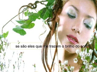 se são eles que me trazem o brilho do sol?