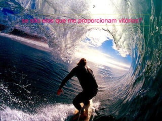 se são elas que me proporcionam vitórias?