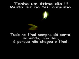 Tenha um ótimo dia !!! Muita luz no teu caminho. Tudo no final sempre dá certo, se ainda, não deu, é porque não chegou o final. 