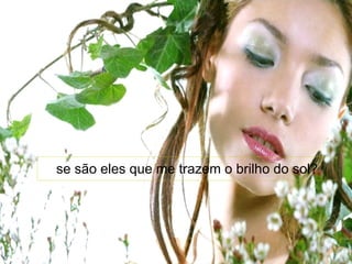 se são eles que me trazem o brilho do sol?   
