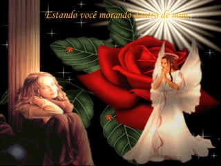 Estando você morando dentro de mim. 