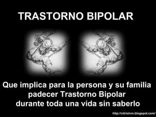 TRASTORNO BIPOLAR Que implica para la persona y su familia  padecer Trastorno Bipolar  durante toda una vida sin saberlo 
