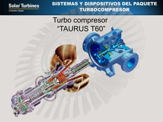 SISTEMAS Y DISPOSITIVOS DEL PAQUETE
TURBOCOMPRESOR
Turbo compresor
“TAURUS T60”
 
