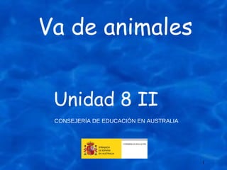 Va de animales CONSEJERÍA DE EDUCACIÓN EN AUSTRALIA Unidad 8 II 