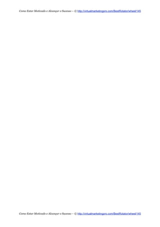 Como Estar Motivado e Alcançar o Sucesso – © http://virtualmarketingpro.com/BestRotator/wheel/145
Como Estar Motivado e Alcançar o Sucesso – © http://virtualmarketingpro.com/BestRotator/wheel/145
 