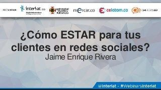 ¿Cómo ESTAR para tus
clientes en redes sociales?
Jaime Enrique Rivera
 