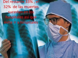 Del restante 33% , el 32% de las muertes suceden en los hospitales así que evite ir a hospitales