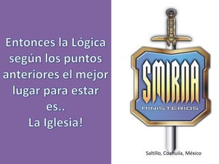 Entonces la Lógica según los puntos anteriores el mejor lugar para estar es..La Iglesia!Saltillo, Coahuila, México