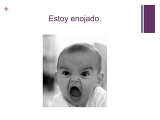 +
Estoy enojado.