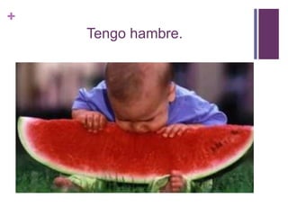 +
Tengo hambre.