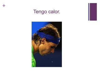 +
Tengo calor.