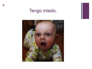 +
Tengo miedo.