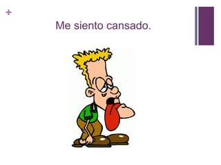 +
Me siento cansado.