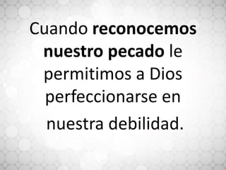 Cuando reconocemos
nuestro pecado le
permitimos a Dios
perfeccionarse en
nuestra debilidad.
 