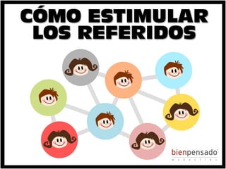 www.bienpensado.com	
  
CÓMO ESTIMULAR
LOS REFERIDOS
 
