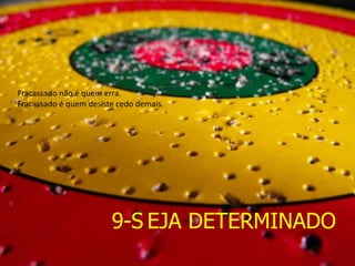 9-S EJA DETERMINADO
Fracassado não é quem erra.
Fracassado é quem desiste cedo demais.
 