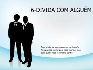 6-DIVIDA COM ALGUÉM
Peça ajuda para pessoas que você confia
Não precisa contar para todo mundo, mas,
para quem você realmente confia.
 