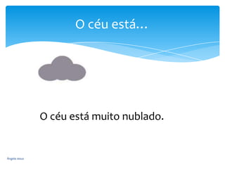 O céu está…

O céu está muito nublado.

Ângela Jesus

 
