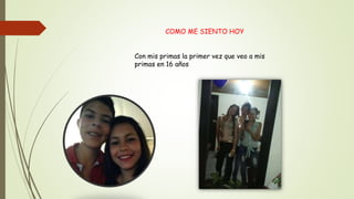 COMO ME SIENTO HOY
Con mis primas la primer vez que veo a mis
primas en 16 años