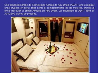 Una tripulación árabe de Tecnologías Aéreas de Abu Dhabi (ADAT) vino a realizar
unas pruebas en tierra, tales como el comportamiento de los motores, previas al
envío del avión a Etihad Airways en Abu Dhabi. La tripulación de ADAT llevó el
A340-600 al área de pruebas.
 
