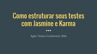Como estruturar seus testes
com Jasmine e Karma
Agile Testers Conference 2016
 