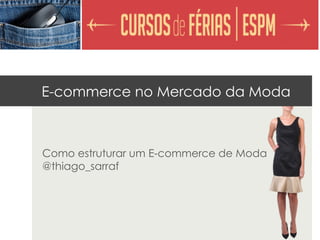 E-commerce no Mercado da Moda



Como estruturar um E-commerce de Moda
@thiago_sarraf
 