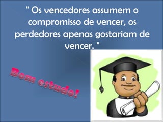 " Os vencedores assumem o compromisso de vencer, os perdedores apenas gostariam de vencer. " 
