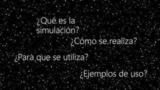 ¿Qué es la
simulación?
¿Cómo se realiza?
¿Para que se utiliza?
¿Ejemplos de uso?
 