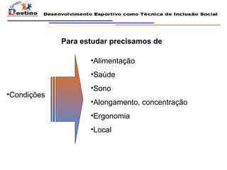 Para estudar precisamos de Condições Alimentação Saúde Sono Alongamento, concentração Ergonomia Local 
