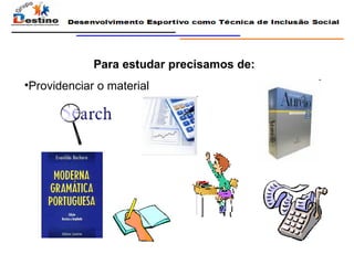 Para estudar precisamos de: Providenciar o material 