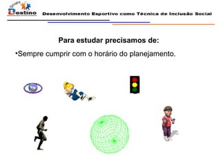 Para estudar precisamos de: Sempre cumprir com o horário do planejamento. 