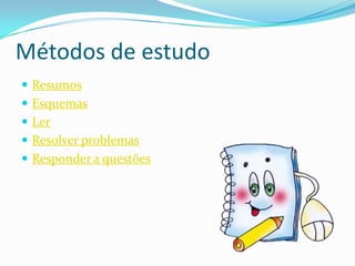Métodos de estudo
 Resumos
 Esquemas
 Ler
 Resolver problemas
 Responder a questões
 