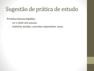 Sugestão de prática de estudo
Primeira leitura (rápida):
• Ler o texto sem pausas;
• Sublinhar dúvidas, conceitos importantes, teses;
 