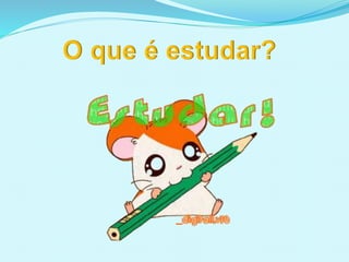 O que é estudar?
 