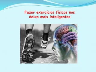 Fazer exercícios físicos nos
deixa mais inteligentes
 