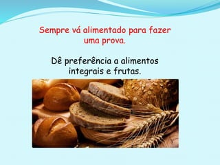 Sempre vá alimentado para fazer
uma prova.
Dê preferência a alimentos
integrais e frutas.
 
