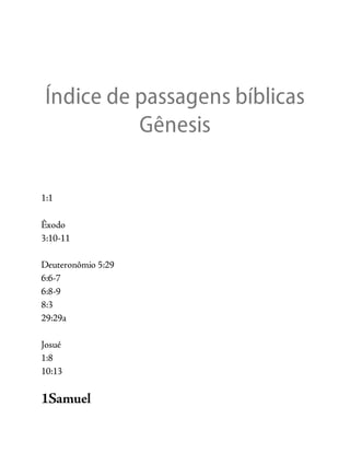 Índice de passagens bíblicas
Gênesis
1:1
Êxodo
3:10-11
Deuteronômio 5:29
6:6-7
6:8-9
8:3
29:29a
Josué
1:8
10:13
1Samuel
 