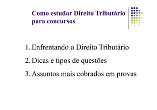 Como estudar Direito Tributário
para concursos
1.Enfrentando o Direito Tributário
2.Dicas e tipos de questões
3.Assuntos mais cobrados em provas
 