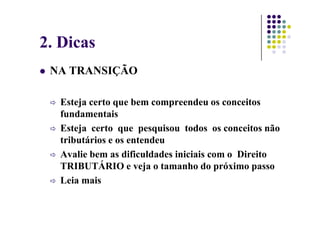 2. Dicas
NA TRANSIÇÃO
Esteja certo que bem compreendeu os conceitos
fundamentais
fundamentais
Esteja certo que pesquisou todos os conceitos não
tributários e os entendeu
Avalie bem as dificuldades iniciais com o Direito
TRIBUTÁRIO e veja o tamanho do próximo passo
Leia mais
 
