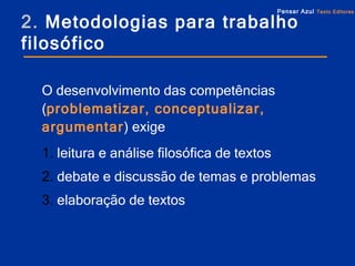 2.   Metodologias para trabalho filosófico O desenvolvimento das competências ( problematizar, conceptualizar, argumentar ) exige 1.  leitura e análise filosófica de textos  2.  debate e discussão de temas e problemas 3.  elaboração de textos 