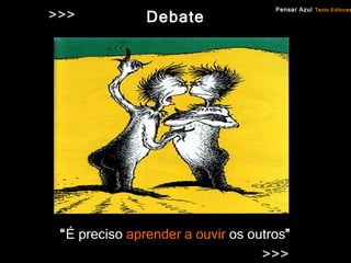 Debate “ É preciso  aprender a ouvir  os outros ” Pensar Azul   Texto Editores >>> >>> 
