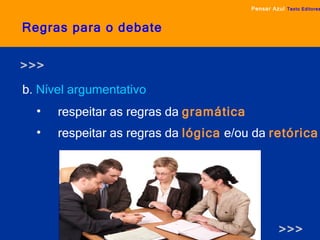 Regras para o debate b.  Nível argumentativo Pensar Azul   Texto Editores respeitar as regras da  gramática   respeitar as regras da  lógica   e/ou da  retórica >>> >>> 