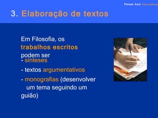 3.  Elaboração de textos Em Filosofia, os  trabalhos escritos  podem ser  Pensar Azul   Texto Editores -  sínteses - textos  argumentativos -  monografias  (desenvolver  um tema seguindo um  guião) 