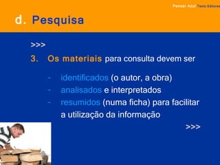 d.   Pesquisa >>> 3.  Os materiais   para consulta devem ser identificados  (o autor, a obra) analisados  e interpretados resumidos   (numa ficha) para facilitar  a utilização da informação >>> Pensar Azul   Texto Editores 