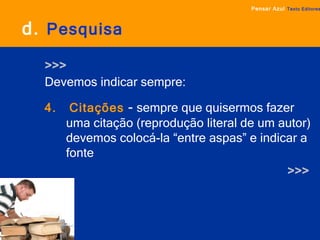 d.   Pesquisa >>> Devemos indicar sempre: 4.  Citações  -  sempre que quisermos fazer uma citação (reprodução literal de um autor) devemos colocá-la “entre aspas” e indicar a fonte >>> Pensar Azul   Texto Editores 