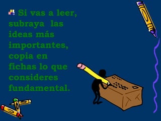 Si vas a leer,
subraya las
ideas más
importantes,
copia en
fichas lo que
consideres
fundamental.
 