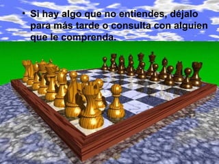 • Si hay algo que no entiendes, déjalo
  para más tarde o consulta con alguien
  que le comprenda.
 